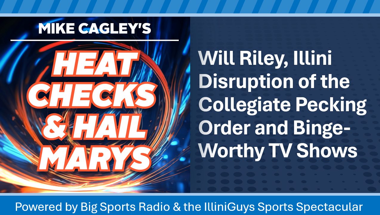 Mike Cagley's Heat Checks & Hail Marys - Will Riley, Illini Disruption & Binge-Worthy TV